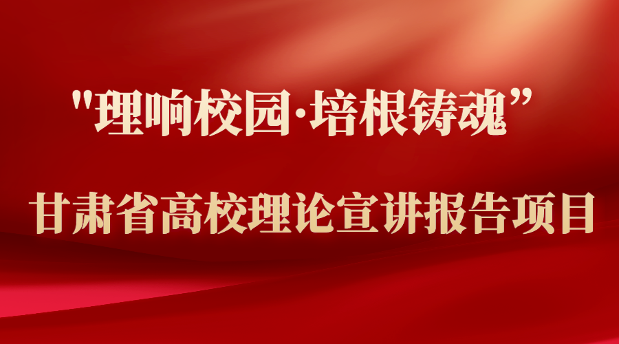 “理响校园·培根铸魂”甘肃省高校理论宣讲报告项目