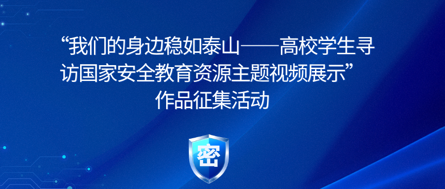 “我们的身边稳如泰山——高校学生寻访国家安全教育资源主题视频展示” 作品征集活动